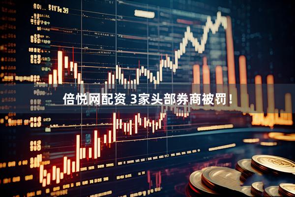 倍悦网配资 3家头部券商被罚！