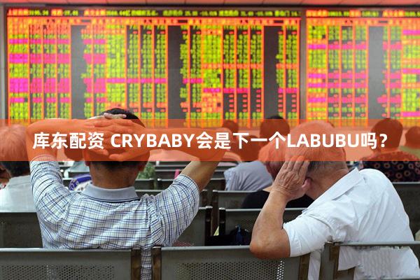 库东配资 CRYBABY会是下一个LABUBU吗？