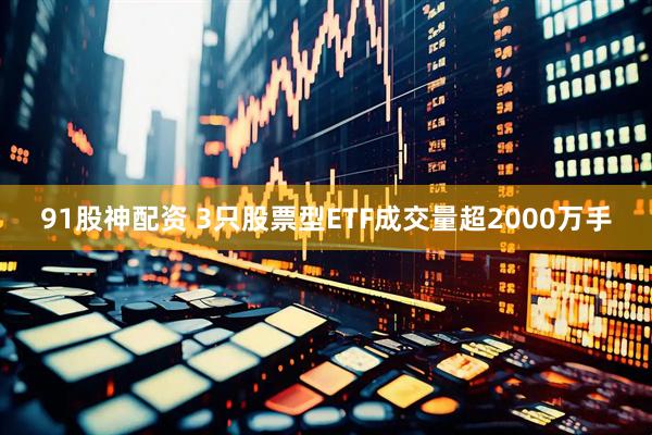 91股神配资 3只股票型ETF成交量超2000万手