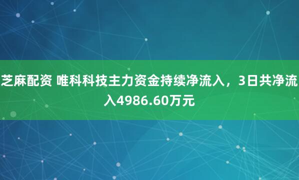 芝麻配资 唯科科技主力资金持续净流入，3日共净流入4986.60万元