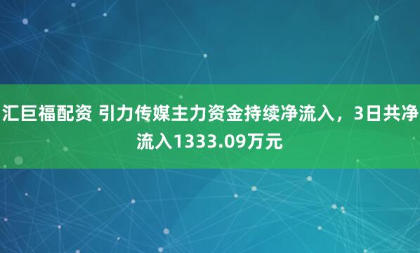 汇巨福配资 引力传媒主力资金持续净流入，3日共净流入1333.09万元