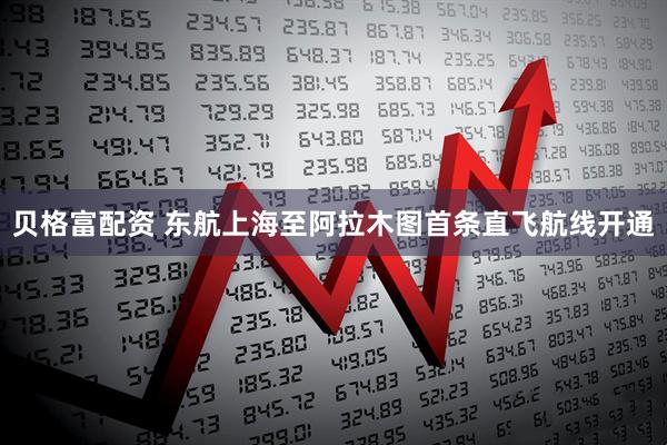 贝格富配资 东航上海至阿拉木图首条直飞航线开通
