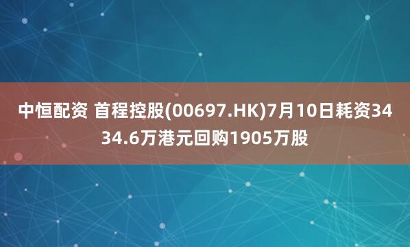 中恒配资 首程控股(00697.HK)7月10日耗资3434.6万港元回购1905万股