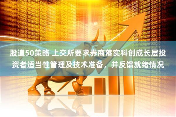 股道50策略 上交所要求券商落实科创成长层投资者适当性管理及技术准备，并反馈就绪情况
