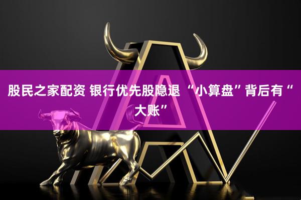 股民之家配资 银行优先股隐退 “小算盘”背后有“大账”