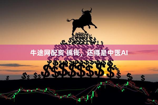 牛途网配资 搞钱，还得是中医AI