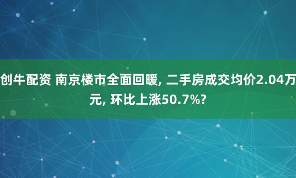 创牛配资 南京楼市全面回暖, 二手房成交均价2.04万元, 环比上涨50.7%?