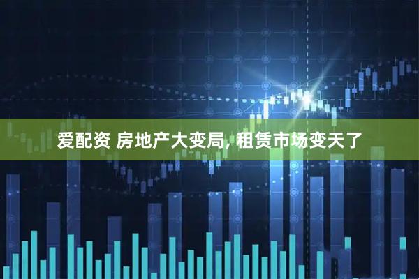 爱配资 房地产大变局, 租赁市场变天了