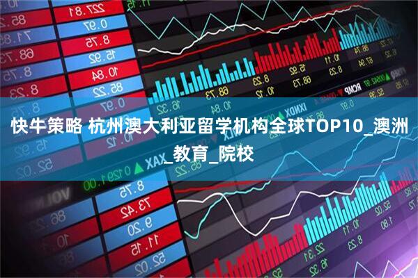快牛策略 杭州澳大利亚留学机构全球TOP10_澳洲_教育_院校