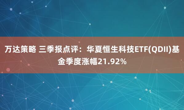万达策略 三季报点评:华夏恒生科技ETF(QDII)基金季度涨幅21.92%