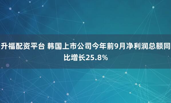 升福配资平台 韩国上市公司今年前9月净利润总额同比增长25.8%