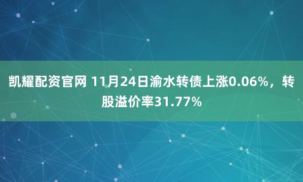 凯耀配资官网 11月24日渝水转债上涨0.06%，转股溢价率31.77%