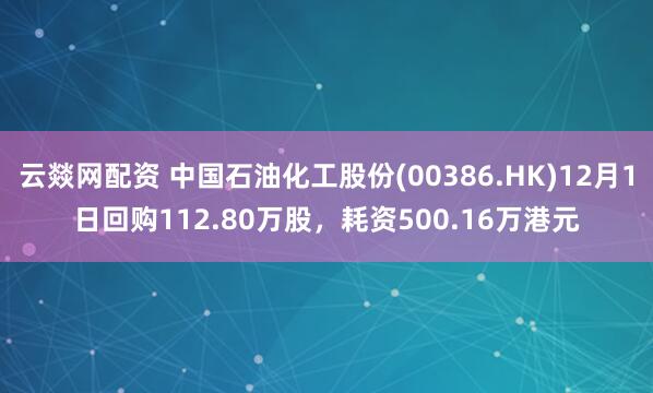 云燚网配资 中国石油化工股份(00386.HK)12月1日回购112.80万股，耗资500.16万港元