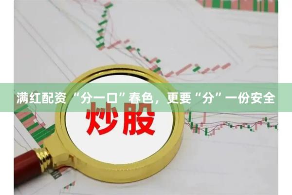 满红配资 “分一口”春色，更要“分”一份安全